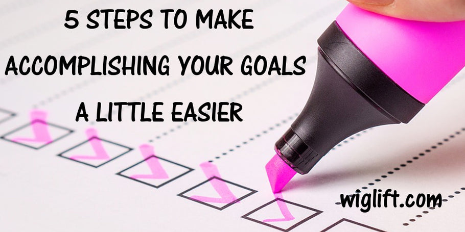 5 Steps to Make Accomplishing Your Goals A Little Easier